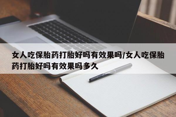 打胎药正品专卖微信女人吃保胎药打胎好吗有效果吗/女人吃保胎药打胎好吗有效果吗多久