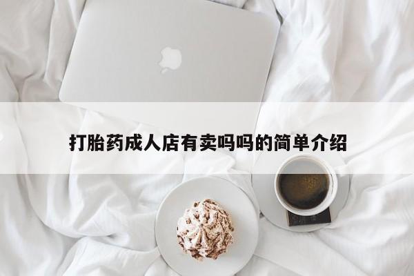 打胎药正品专卖微信打胎药成人店有卖吗吗的简单介绍