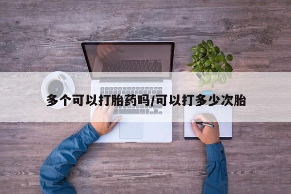 打胎药正品专卖微信多个可以打胎药吗/可以打多少次胎