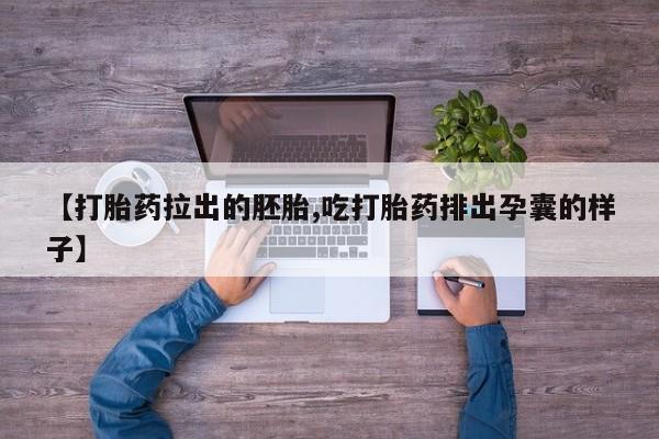 打胎药正品专卖微信【打胎药拉出的胚胎,吃打胎药排出孕囊的样子】