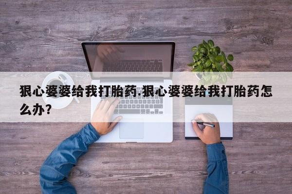 打胎药正品专卖微信狠心婆婆给我打胎药.狠心婆婆给我打胎药怎么办？