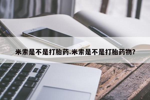 打胎药正品专卖微信米索是不是打胎药.米索是不是打胎药物？