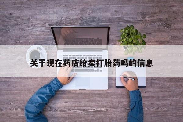 打胎药正品专卖微信关于现在药店给卖打胎药吗的信息