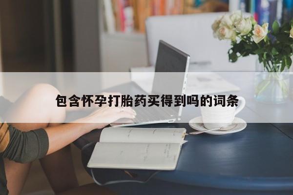 打胎药正品专卖微信包含怀孕打胎药买得到吗的词条
