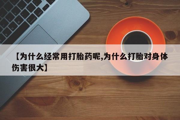 打胎药正品专卖微信【为什么经常用打胎药呢,为什么打胎对身体伤害很大】