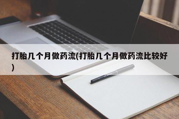 打胎药正品专卖微信打胎几个月做药流(打胎几个月做药流比较好)