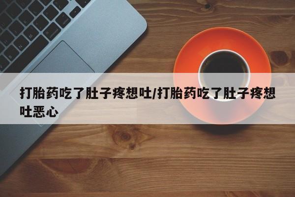 打胎药正品专卖微信打胎药吃了肚子疼想吐/打胎药吃了肚子疼想吐恶心