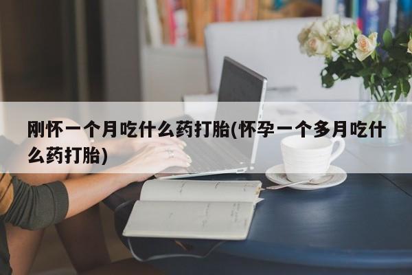 打胎药正品专卖微信刚怀一个月吃什么药打胎(怀孕一个多月吃什么药打胎)