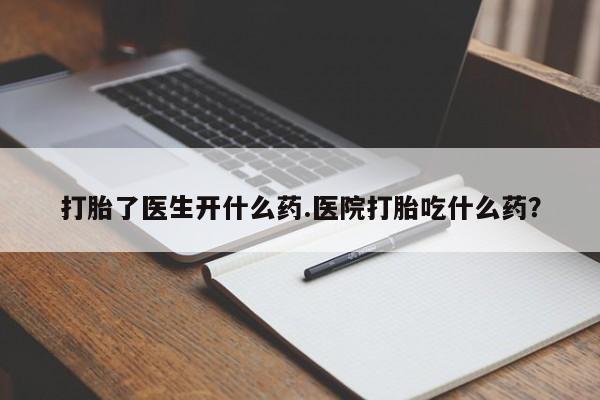 打胎药正品专卖微信打胎了医生开什么药.医院打胎吃什么药？
