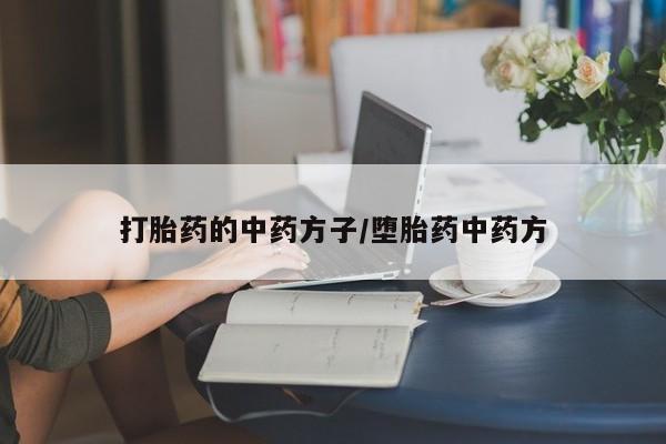 打胎药正品专卖微信打胎药的中药方子/堕胎药中药方
