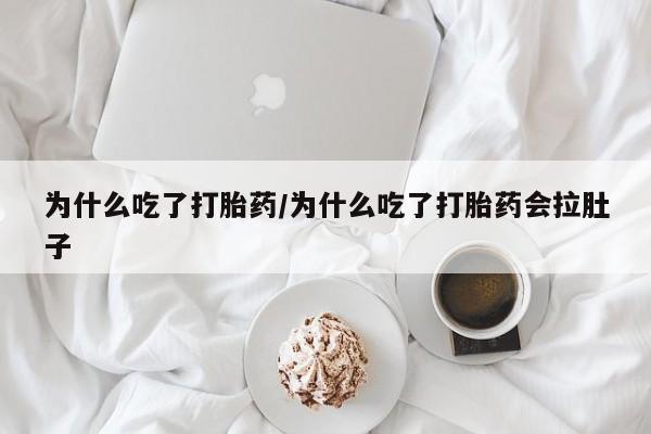 打胎药正品专卖微信为什么吃了打胎药/为什么吃了打胎药会拉肚子