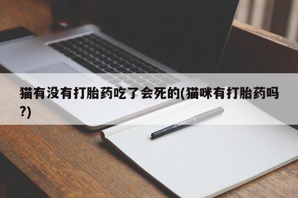 打胎药正品专卖微信猫有没有打胎药吃了会死的(猫咪有打胎药吗?)