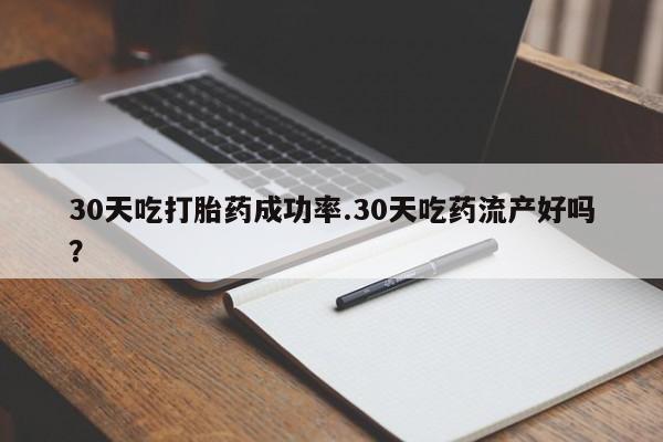 打胎药正品专卖微信30天吃打胎药成功率.30天吃药流产好吗？