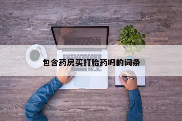 打胎药正品专卖微信包含药房买打胎药吗的词条