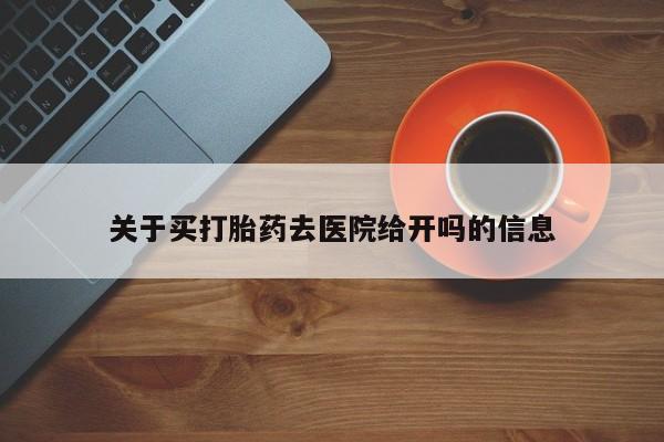 打胎药正品专卖微信关于买打胎药去医院给开吗的信息