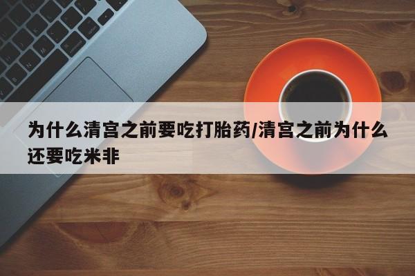打胎药正品专卖微信为什么清宫之前要吃打胎药/清宫之前为什么还要吃米非