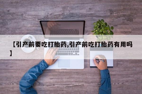 打胎药正品专卖微信【引产前要吃打胎药,引产前吃打胎药有用吗】