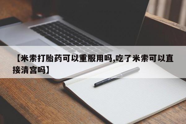 打胎药正品专卖微信【米索打胎药可以重服用吗,吃了米索可以直接清宫吗】