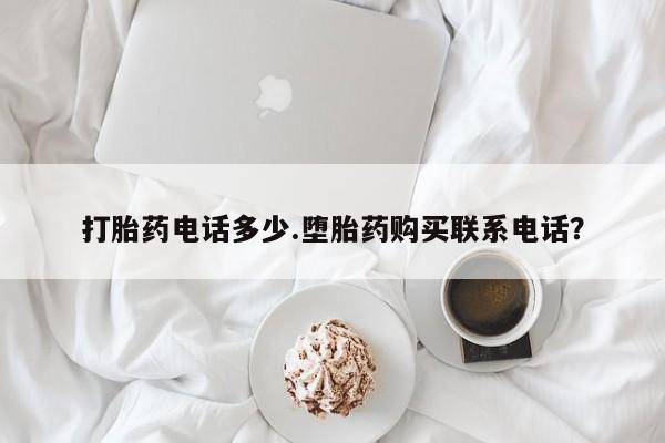 打胎药正品专卖微信打胎药电话多少.堕胎药购买联系电话？