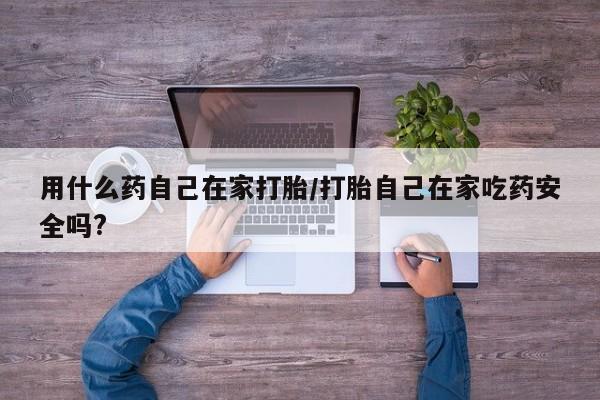 打胎药正品专卖微信用什么药自己在家打胎/打胎自己在家吃药安全吗?