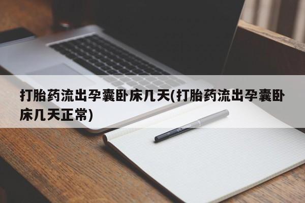 打胎药正品专卖微信打胎药流出孕囊卧床几天(打胎药流出孕囊卧床几天正常)