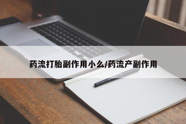 打胎药正品专卖微信药流打胎副作用小么/药流产副作用