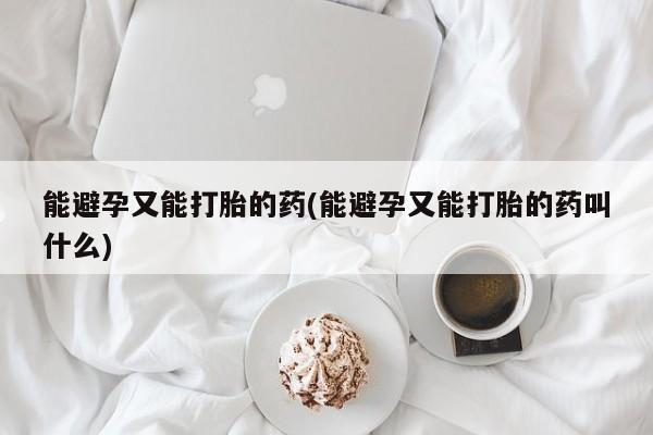 打胎药正品专卖微信能避孕又能打胎的药(能避孕又能打胎的药叫什么)