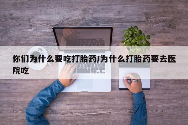 打胎药正品专卖微信你们为什么要吃打胎药/为什么打胎药要去医院吃