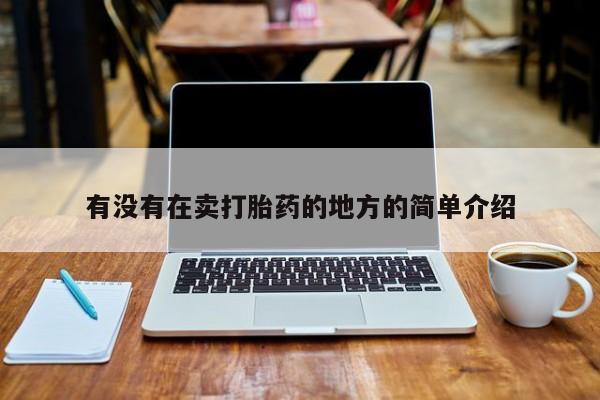 打胎药正品专卖微信有没有在卖打胎药的地方的简单介绍