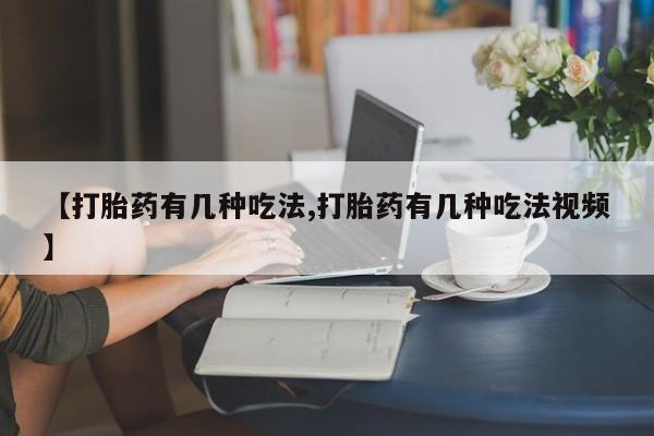 打胎药正品专卖微信【打胎药有几种吃法,打胎药有几种吃法视频】