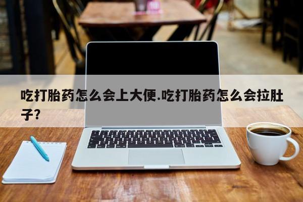 打胎药正品专卖微信吃打胎药怎么会上大便.吃打胎药怎么会拉肚子？