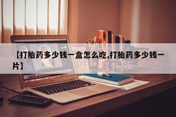 打胎药正品专卖微信【打胎药多少钱一盒怎么吃,打胎药多少钱一片】