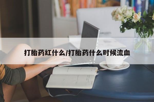打胎药正品专卖微信打胎药红什么/打胎药什么时候流血
