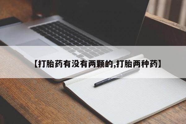打胎药正品专卖微信【打胎药有没有两颗的,打胎两种药】